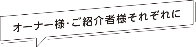 オーナー様・ご紹介者様それぞれに